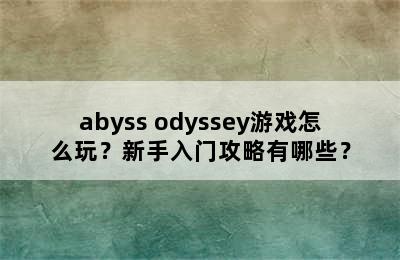 abyss odyssey游戏怎么玩？新手入门攻略有哪些？